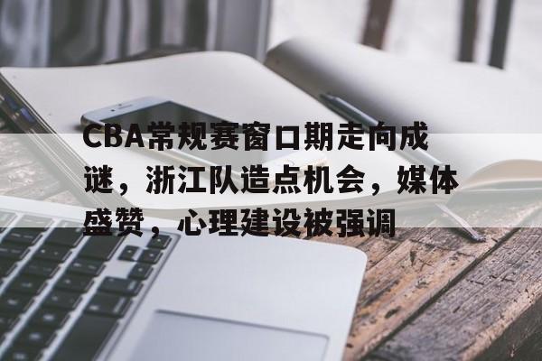 开云体育app-CBA常规赛窗口期走向成谜，浙江队造点机会，媒体盛赞，心理建设被强调(chain中文翻译)
